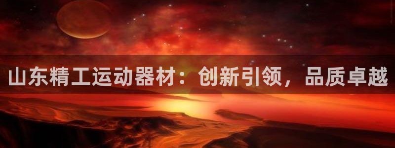tp官方正版app代理:山东精工运动器材:创新引领,品质卓越